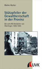 Stützpfeiler der nationalsozialistischen Gewaltherrschaft in der Provinz - Die acht NS-Kreisleiter von Überlingen 1930 - 1945 